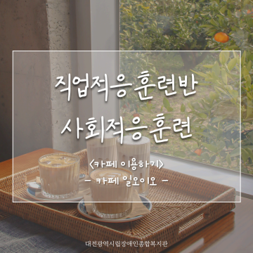 직업적응훈련반 5월 사회적응훈련 실시(카페 일오이오 방문)